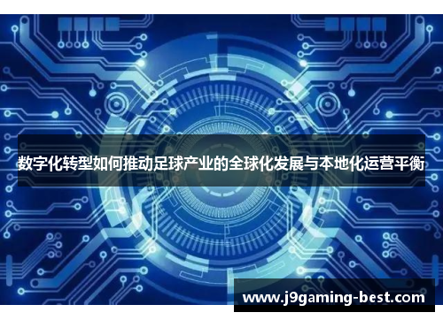 数字化转型如何推动足球产业的全球化发展与本地化运营平衡
